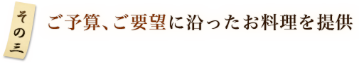 その3 ご予算、ご要望に沿ったお料理を提供