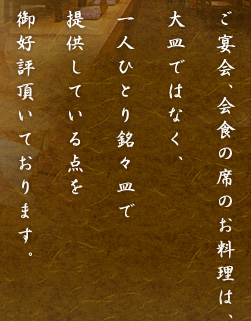 ご宴会、会食の席のお料理は、大皿ではなく、一人ひとり銘々皿で提供している点を御好評頂いております。