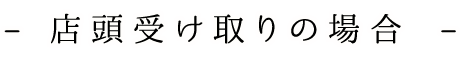 店頭受け取りの場合