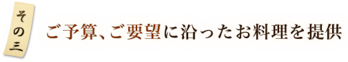 その3 ご予算、ご要望に沿ったお料理を提供