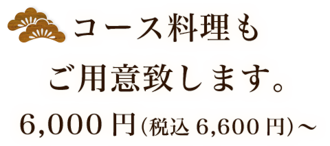 コース料理もご用意致します。 6,000円（税込6,600円）～