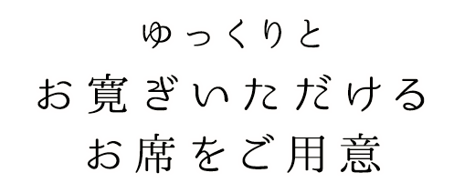 ゆっくりとお寛ぎいただけるお席をご用意