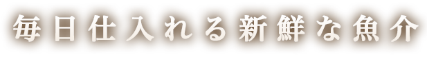 毎日仕入れる新鮮な魚介