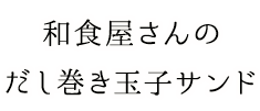 秘伝だし巻き玉子サンド